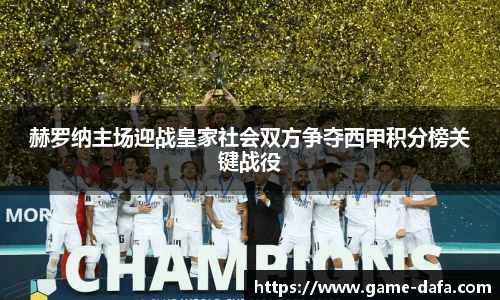 赫罗纳主场迎战皇家社会双方争夺西甲积分榜关键战役