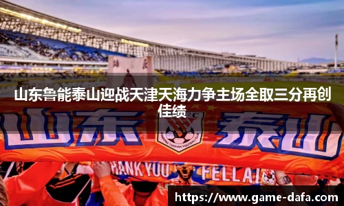 山东鲁能泰山迎战天津天海力争主场全取三分再创佳绩