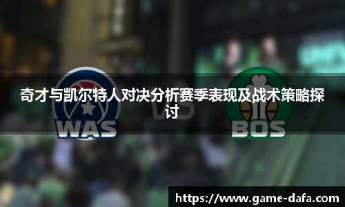 奇才与凯尔特人对决分析赛季表现及战术策略探讨