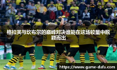 格拉芙与坎布尔的巅峰对决谁能在这场较量中脱颖而出