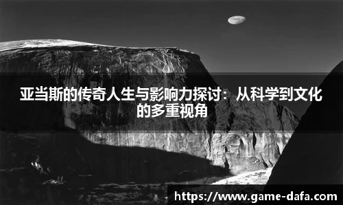 亚当斯的传奇人生与影响力探讨：从科学到文化的多重视角