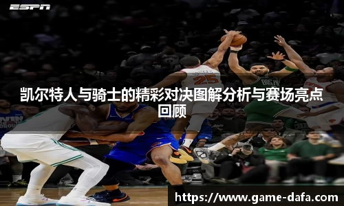 凯尔特人与骑士的精彩对决图解分析与赛场亮点回顾