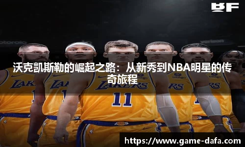 沃克凯斯勒的崛起之路：从新秀到NBA明星的传奇旅程