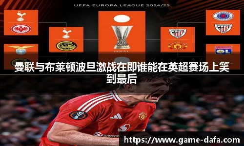 曼联与布莱顿波旦激战在即谁能在英超赛场上笑到最后