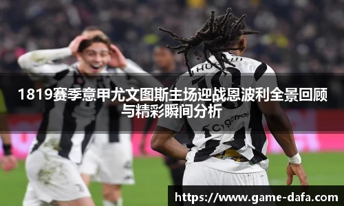 1819赛季意甲尤文图斯主场迎战恩波利全景回顾与精彩瞬间分析