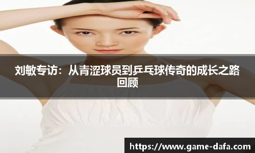 刘敏专访：从青涩球员到乒乓球传奇的成长之路回顾