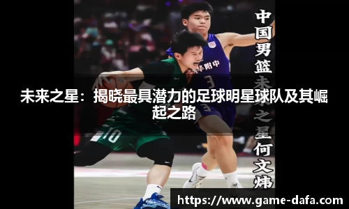 未来之星：揭晓最具潜力的足球明星球队及其崛起之路