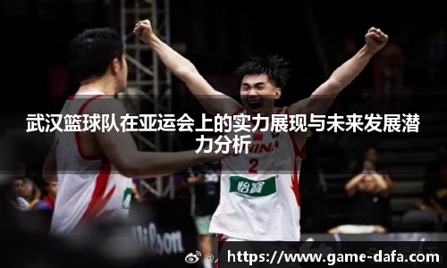 武汉篮球队在亚运会上的实力展现与未来发展潜力分析