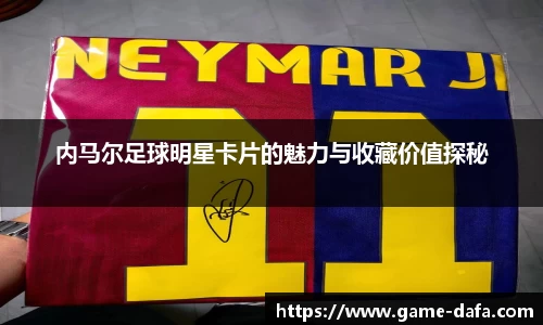 内马尔足球明星卡片的魅力与收藏价值探秘
