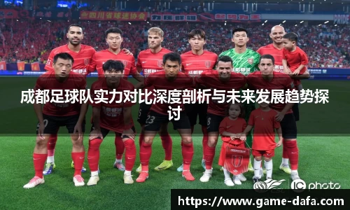 成都足球队实力对比深度剖析与未来发展趋势探讨